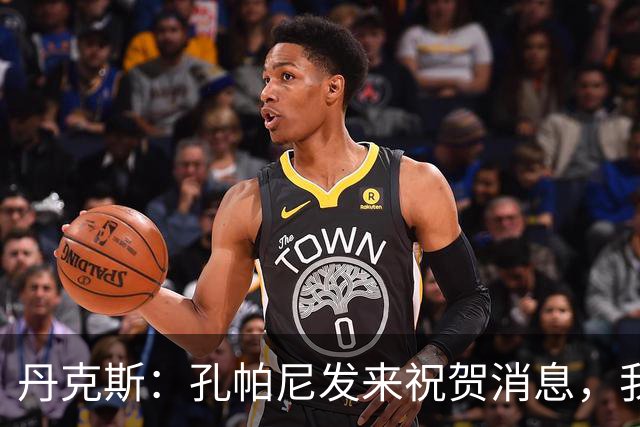 丹克斯：孔帕尼发来祝贺消息，我让他好好休息并回了亲亲表情