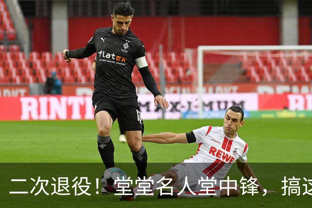 二次退役！堂堂名人堂中锋，搞这么尴尬？