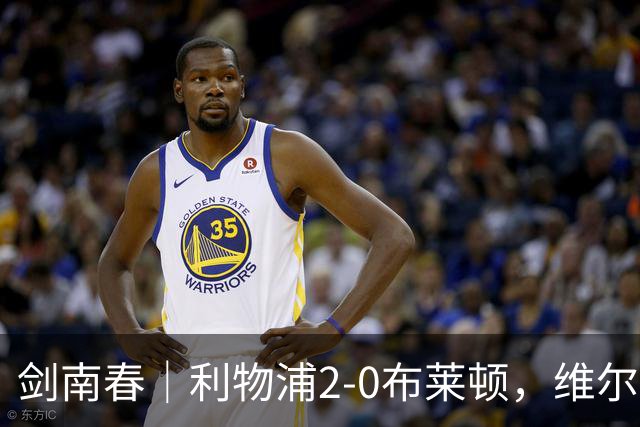 剑南春｜利物浦2-0布莱顿，维尔茨造格罗斯乌龙，伊萨克破门