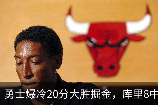 勇士爆冷20分大胜掘金，库里8中8，伦德伯格爆发31分，约基奇低迷