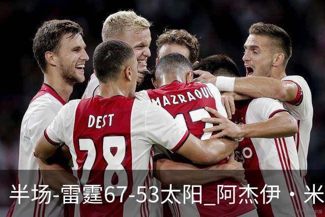 半场-雷霆67-53太阳 阿杰伊·米切尔18分 鸭梨12分 卡鲁索崴脚