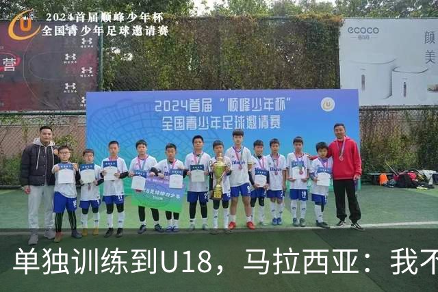 单独训练到U18，马拉西亚：我不知道这决定从哪来