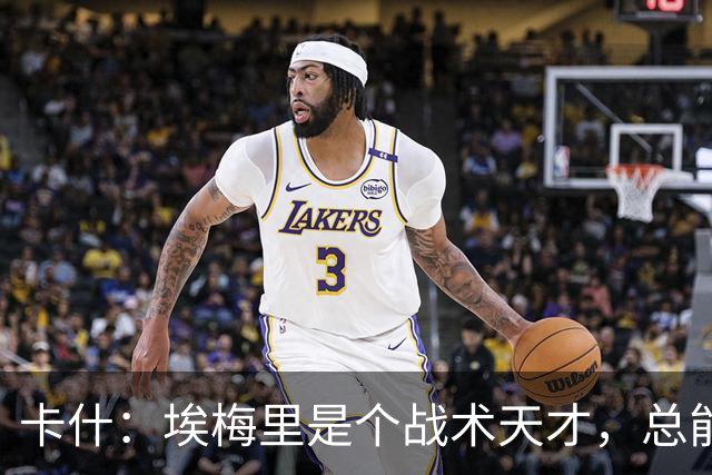 卡什：埃梅里是个战术天才，总能想出新的点子