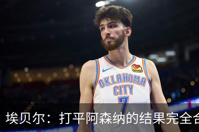 埃贝尔：打平阿森纳的结果完全合理，你必须要坦然接受这一点