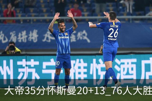 大帝35分怀斯曼20+13 76人大胜送活塞22连败
