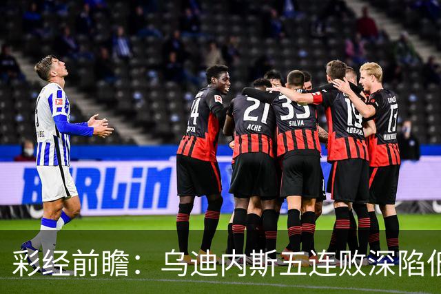 彩经前瞻：乌迪内斯五连败深陷低谷，看好AC米兰客场带走三分
