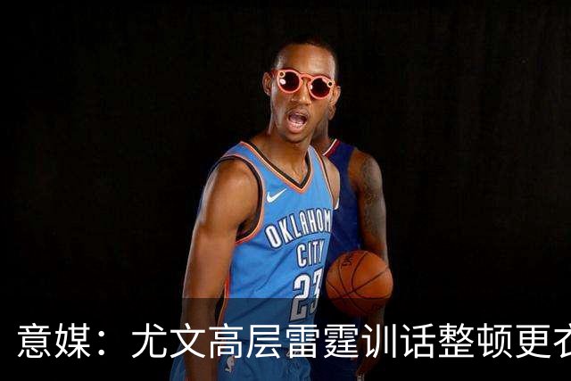 意媒：尤文高层雷霆训话整顿更衣室，明确表态所有人都难辞其咎