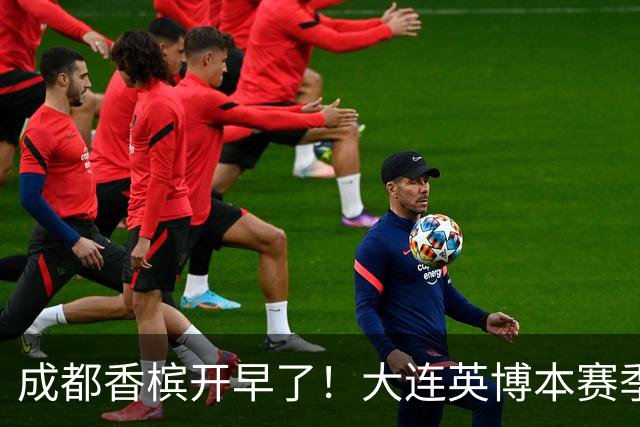 成都香槟开早了！大连英博本赛季打关键战还没有掉链子