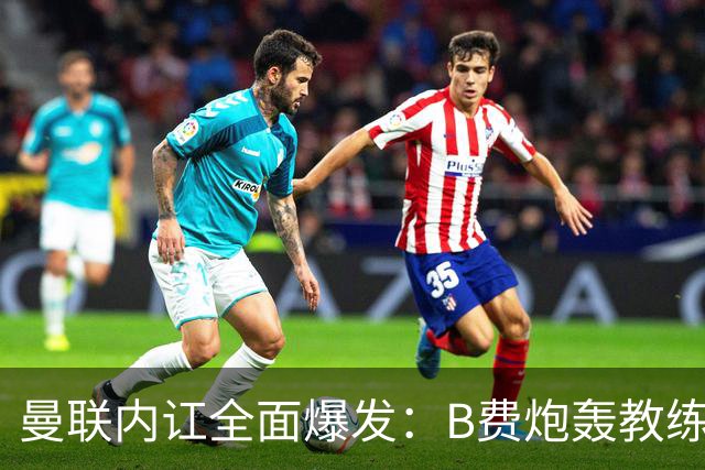 曼联内讧全面爆发：B费炮轰教练组战术，卡里克下课已成定局！