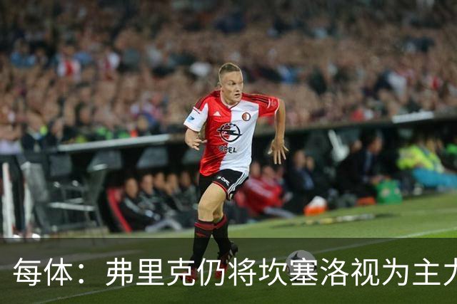 每体：弗里克仍将坎塞洛视为主力，边卫人选等孔德复出后确定