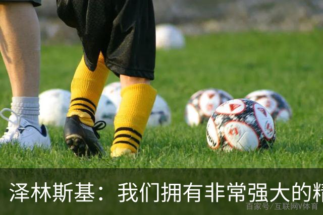 泽林斯基：我们拥有非常强大的精神力量，希望本赛季取得伟大成就