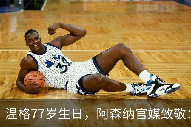 温格77岁生日，阿森纳官媒致敬：永远的枪手传奇，生日快乐