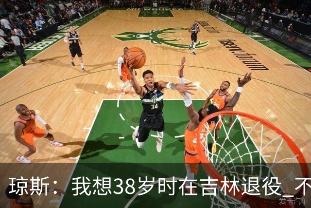 琼斯：我想38岁时在吉林退役 不想去顶级强队