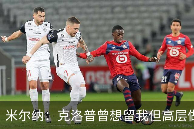 米尔纳：克洛普曾想留我但高层做出不同决定 遗憾错失欧联杯冠军
