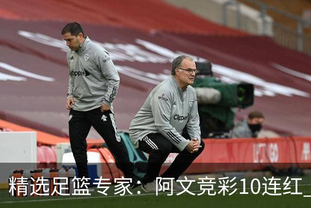 精选足篮专家：阿文竞彩10连红 小米篮球10连红