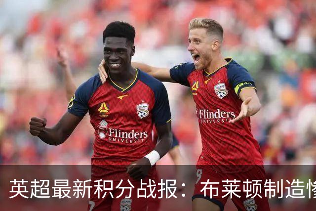 英超最新积分战报：布莱顿制造惨案，曼联5轮不胜，阿森纳惊险绝杀