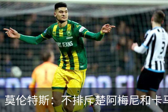 莫伦特斯：不排斥楚阿梅尼和卡马文加搭档后腰，希望居莱尔更靠前