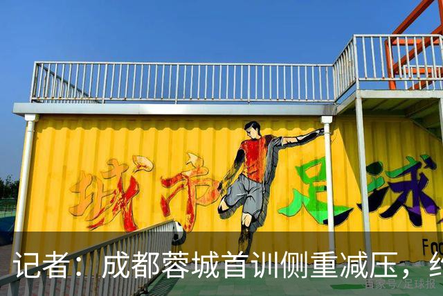 记者：成都蓉城首训侧重减压，约翰自掏腰包带队员踢网式足球