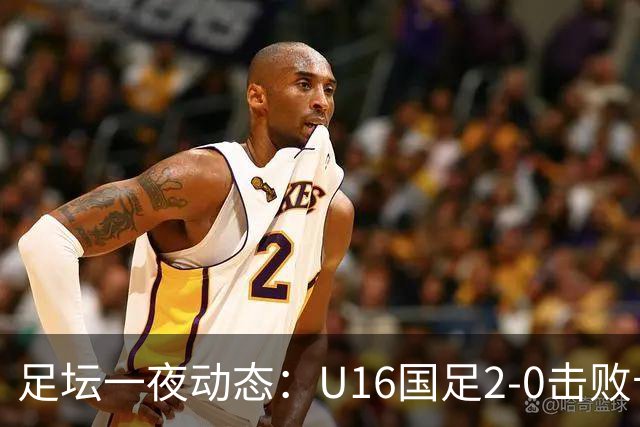 足坛一夜动态：U16国足2-0击败卡塔尔开门红！温格或参选FIFA主席
