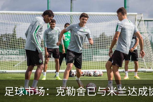 足球市场：克勒舍已与米兰达成协议，只差与法兰克福谈妥解约金