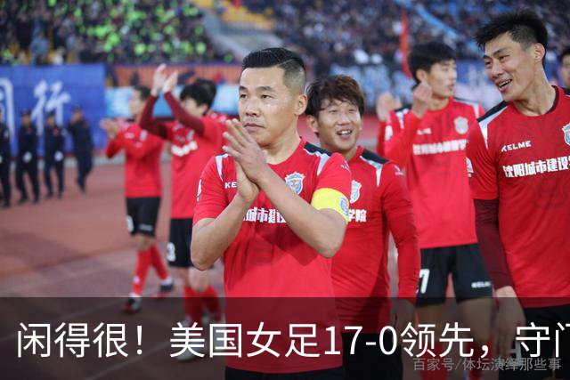 闲得很！美国女足17-0领先，守门员双手叉腰站中圈观望
