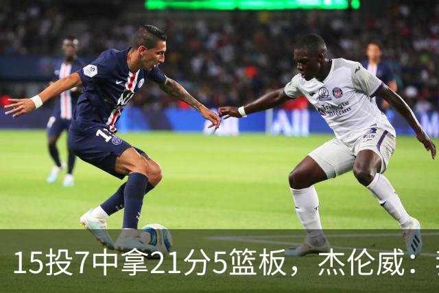 15投7中拿21分5篮板，杰伦威：我们正在找回之前的能量
