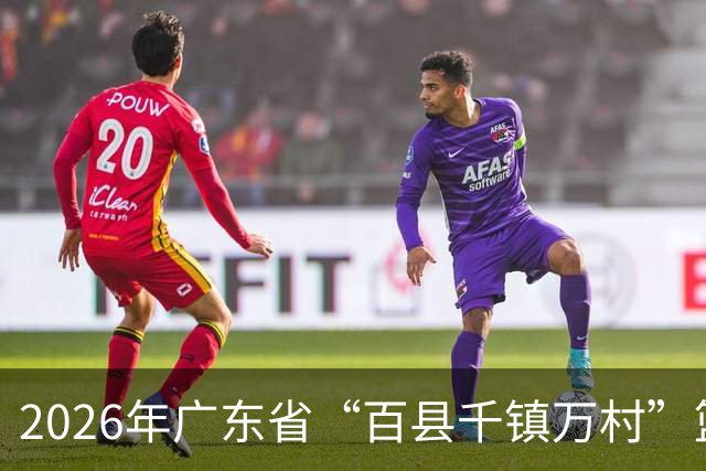 2026年广东省“百县千镇万村”篮球赛省级赛启幕，首战落地云浮云安