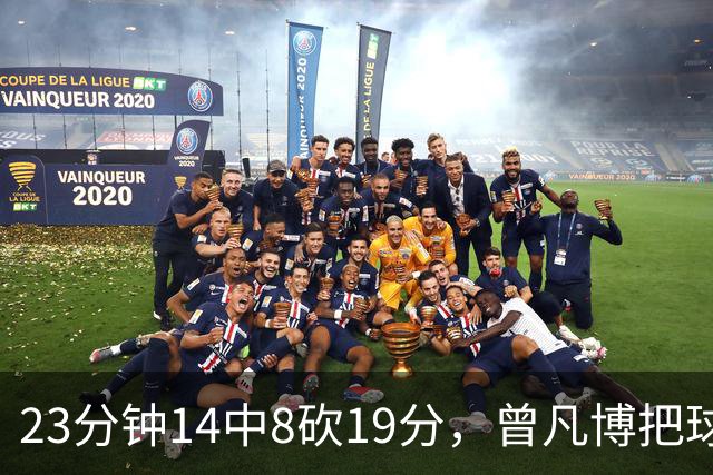 23分钟14中8砍19分，曾凡博把球队放第一位