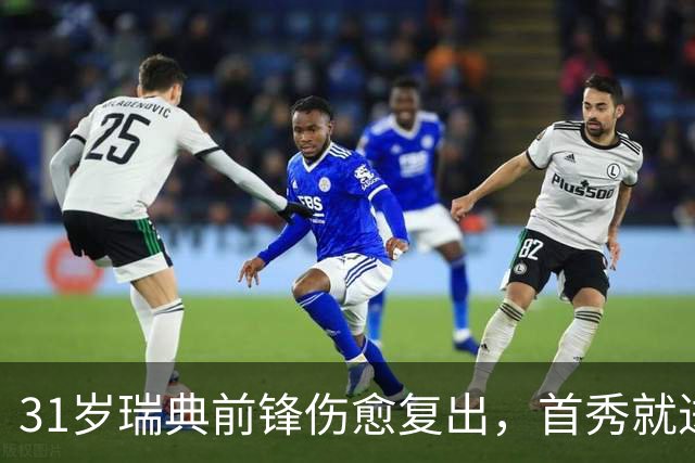 31岁瑞典前锋伤愈复出，首秀就进首发左翼搭档