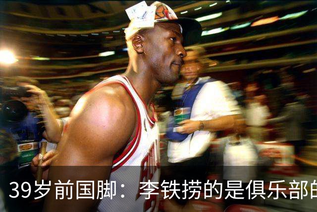 39岁前国脚：李铁捞的是俱乐部的钱！没捞球员钱 里皮3次请我吃饭