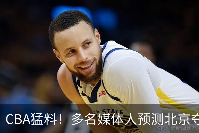CBA猛料！多名媒体人预测北京夺冠，弗格阿祖随广东出征，拉塞尔被评100分