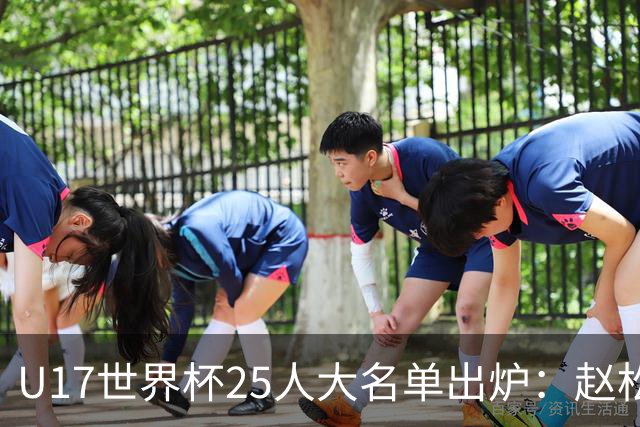 U17世界杯25人大名单出炉：赵松源，万项领衔，邝兆雷在列，谢晋落选！